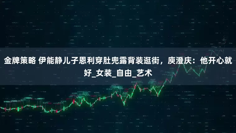 金牌策略 伊能静儿子恩利穿肚兜露背装逛街，庾澄庆：他开心就好_女装_自由_艺术