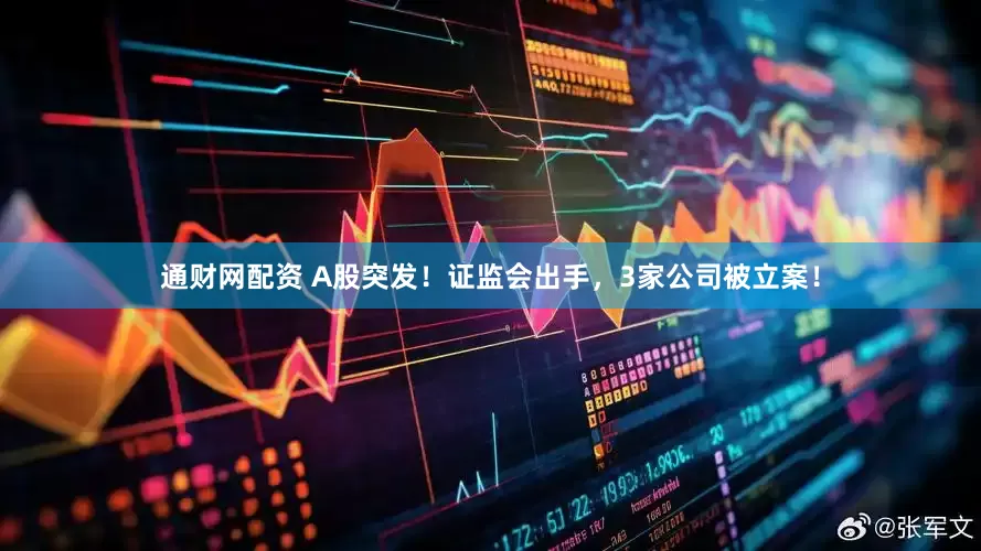 通财网配资 A股突发！证监会出手，3家公司被立案！