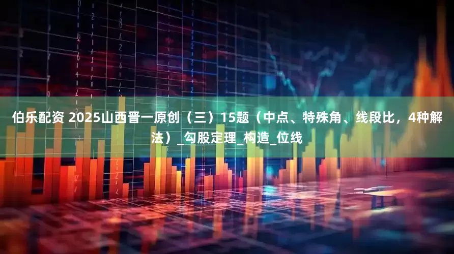伯乐配资 2025山西晋一原创（三）15题（中点、特殊角、线段比，4种解法）_勾股定理_构造_位线