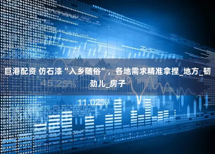 巨港配资 仿石漆“入乡随俗”，各地需求精准拿捏_地方_韧劲儿_房子
