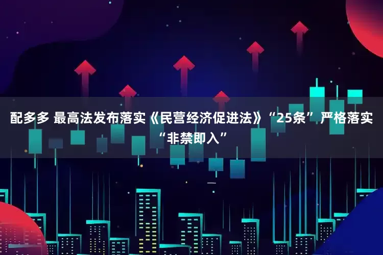 配多多 最高法发布落实《民营经济促进法》“25条” 严格落实“非禁即入”