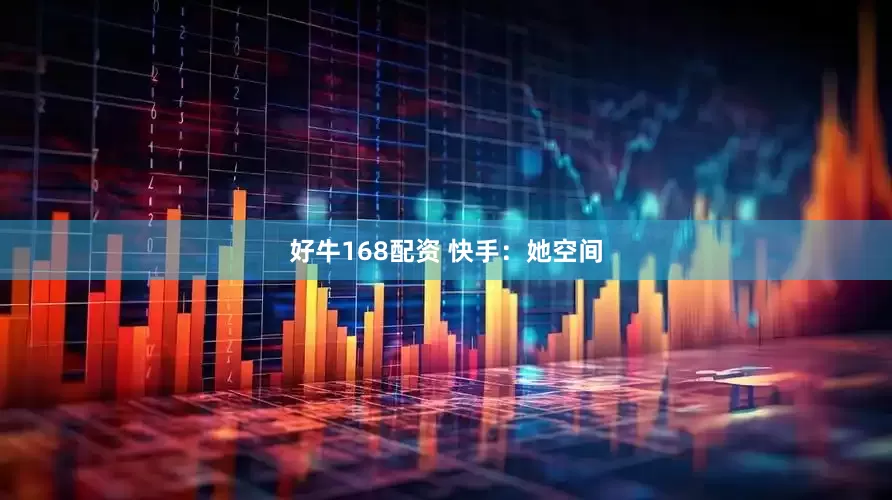 好牛168配资 快手：她空间