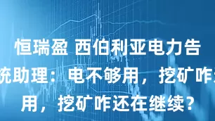恒瑞盈 西伯利亚电力告急！俄总统助理：电不够用，挖矿咋还在继续？